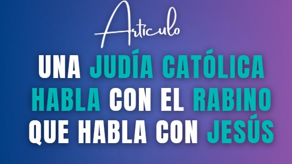 Una judía católica habla con el rabino que habla con Jesús