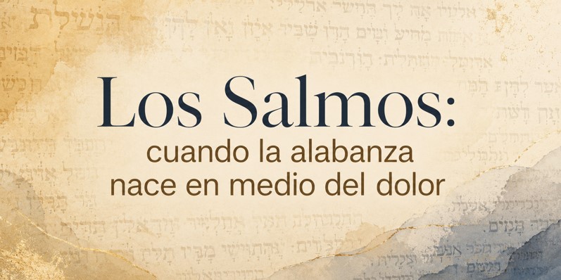 Los Salmos: cuando la alabanza nace en medio del dolor