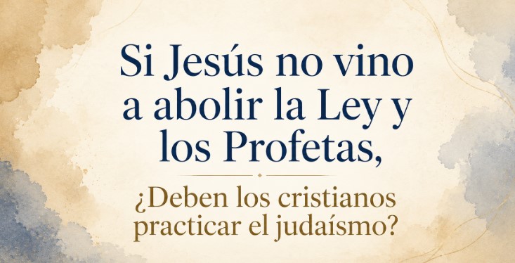 Si Jes&uacute;s no vino a abolir la Ley y los Profetas, &iquest;deben los cristianos practicar el juda&iacute;smo?